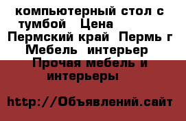 компьютерный стол с тумбой › Цена ­ 2 000 - Пермский край, Пермь г. Мебель, интерьер » Прочая мебель и интерьеры   